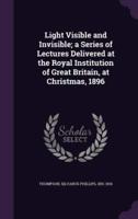 Light Visible and Invisible; a Series of Lectures Delivered at the Royal Institution of Great Britain, at Christmas, 1896