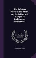 The Relation Between the Alpha-Ray Activities and Ranges of Radioactive Substances ..