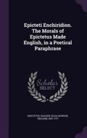 Epicteti Enchiridion. The Morals of Epictetus Made English, in a Poetical Paraphrase