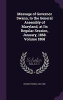 Message of Governor Swann, to the General Assembly of Maryland, at Its Regular Session, January, 1868. Volume 1868