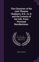 The Character of the Late Thomas Chalmers, D.D., LL.D. And the Lessons of His Life, From Personal Recollections.