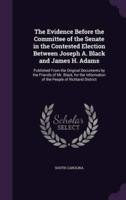The Evidence Before the Committee of the Senate in the Contested Election Between Joseph A. Black and James H. Adams