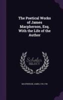 The Poetical Works of James Macpherson, Esq. With the Life of the Author