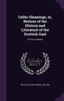 Celtic Gleanings, or, Notices of the History and Literature of the Scottish Gael