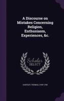 A Discourse on Mistakes Concerning Religion, Enthusiasm, Experiences, &C.