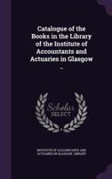 Catalogue of the Books in the Library of the Institute of Accountants and Actuaries in Glasgow ..
