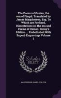 The Poems of Ossian, the Son of Fingal. Translated by James Macpherson, Esq. To Which Are Prefixed, Dissertations on the Era and Poems of Ossian. Imray's Edition. ... Embellished With Superb Engravings Volume 1