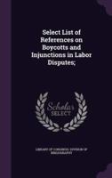 Select List of References on Boycotts and Injunctions in Labor Disputes;