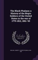 The Black Phalanx; a History of the Negro Soldiers of the United States in the War of 1775-1812, 1861-'65