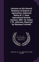 Lectures on the General Relations of Science to Agriculture, Delivered Before N. Y. State Agricultural Society, January, 1850 / By James F.W. Johnston, Reported by Sherman Croswell