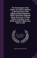 The Sovereignty of the States, an Oration; Address to the Survivors of the Eighth Virginia Regiment, While They Were Gathered About the Graves of Their Fallen Comrades, on the Battle-Ground of Manassas, July 21, 1910