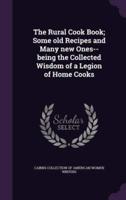 The Rural Cook Book; Some Old Recipes and Many New Ones--Being the Collected Wisdom of a Legion of Home Cooks