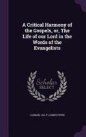 A Critical Harmony of the Gospels, or, The Life of Our Lord in the Words of the Evangelists