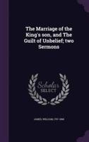 The Marriage of the King's Son, and The Guilt of Unbelief; Two Sermons