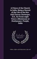 A Prince of the Church in India, Being a Record of the Life of the Rev. Kali Charan Chatterjee, D.D., for Forty-Eight Years a Missionary at Hoshyarpur, Punjab, India