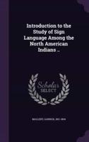Introduction to the Study of Sign Language Among the North American Indians ..