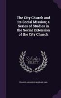 The City Church and Its Social Mission; a Series of Studies in the Social Extension of the City Church