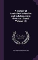 A History of Auricular Confession and Indulgences in the Latin Church Volume V.2
