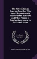 The Referendum in America; Together With Some Chapters on the History of the Initiative and Other Phases of Popular Government in the United States