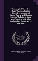 Genealogical Record of John Thorne, Also the Direct Descendants of James Thorne and Hannah Brown of Salisbury, Mass. And Kingston, N.H., Also the Families Connected by Marriage