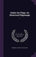 Under Ten Flags. An Historical Pilgrimage ..