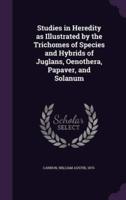 Studies in Heredity as Illustrated by the Trichomes of Species and Hybrids of Juglans, Oenothera, Papaver, and Solanum