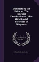 Diagnosis by the Urine; or, The Practical Examination of Urine With Special Reference to Diagnosis