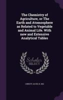 The Chemistry of Agriculture, or The Earth and Atomosphere as Related to Vegetable and Animal Life. With New and Extensive Analytical Tables