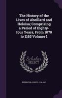 The History of the Lives of Abeillard and Heloisa; Comprising a Period of Eighty-Four Years, From 1079 to 1163 Volume 1