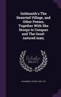 Goldsmith's The Deserted Village, and Other Poems, Together With She Stoops to Conquer and The Good-Natured Man;