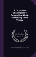 A Lecture on Shakespeare's Enigmatical Work, Embracing a New Theory
