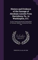 History and Evidence of the Passage of Abraham Lincoln From Harrisburg, Pa., to Washington, D.C.