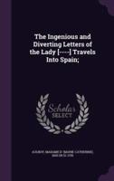 The Ingenious and Diverting Letters of the Lady [----] Travels Into Spain;