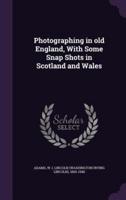 Photographing in Old England, With Some Snap Shots in Scotland and Wales