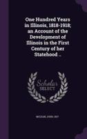 One Hundred Years in Illinois, 1818-1918; an Account of the Development of Illinois in the First Century of Her Statehood ..