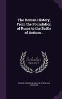 The Roman History, From the Foundation of Rome to the Battle of Actium ..