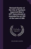 Revised Charter of the City of Ypsilanti Approved May 5, 1877, [Microform] as Amended by Act 400 of the Laws of 1881
