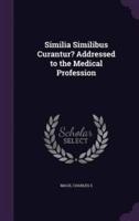 Similia Similibus Curantur? Addressed to the Medical Profession
