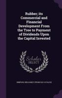 Rubber; Its Commercial and Financial Development From the Tree to Payment of Dividends Upon the Capital Invested