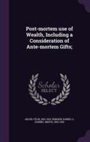 Post-Mortem Use of Wealth, Including a Consideration of Ante-Mortem Gifts;