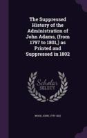 The Suppressed History of the Administration of John Adams, (From 1797 to 1801, ) as Printed and Suppressed in 1802