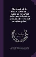 The Spirit of the Public Journals ... Being an Impartial Selection of the Most Exquisite Essays and Jeux D'esprits ..