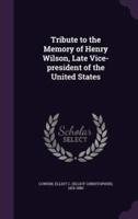 Tribute to the Memory of Henry Wilson, Late Vice-President of the United States