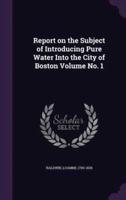 Report on the Subject of Introducing Pure Water Into the City of Boston Volume No. 1