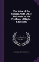 The Voice of the Scholar, With Other Addresses on the Problems of Higher Education