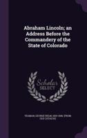 Abraham Lincoln; an Address Before the Commandery of the State of Colorado