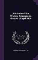 An Anniversary Oration, Delivered on the 13th of April 1836