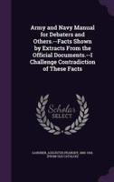 Army and Navy Manual for Debaters and Others.--Facts Shown by Extracts From the Official Documents.--I Challenge Contradiction of These Facts