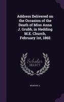 Address Delivered on the Occasion of the Death of Miss Anna J. Grubb, in Hedding M.E. Church, February 1St, 1865