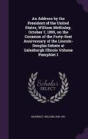 An Address by the President of the United States, William McKinley, October 7, 1899, on the Occasion of the Forty-First Anniversary of the Lincoln-Douglas Debate at Galesburgh Illinois Volume Pamphlet 1